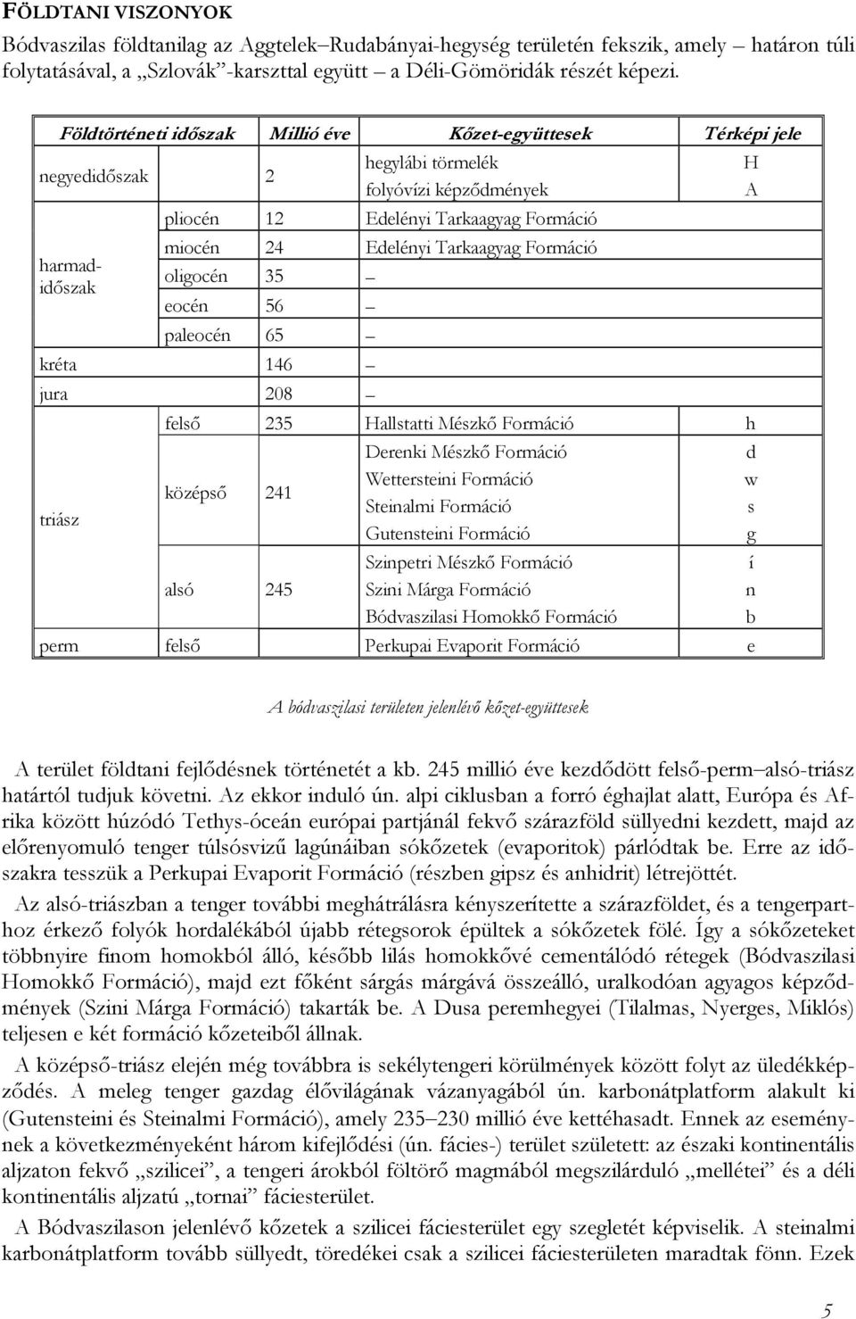 harmadidőszak oligocén 35 eocén 56 paleocén 65 kréta 146 jura 208 felső 235 Hallstatti Mészkő Formáció h triász középső 241 alsó 245 Derenki Mészkő Formáció Wettersteini Formáció Steinalmi Formáció