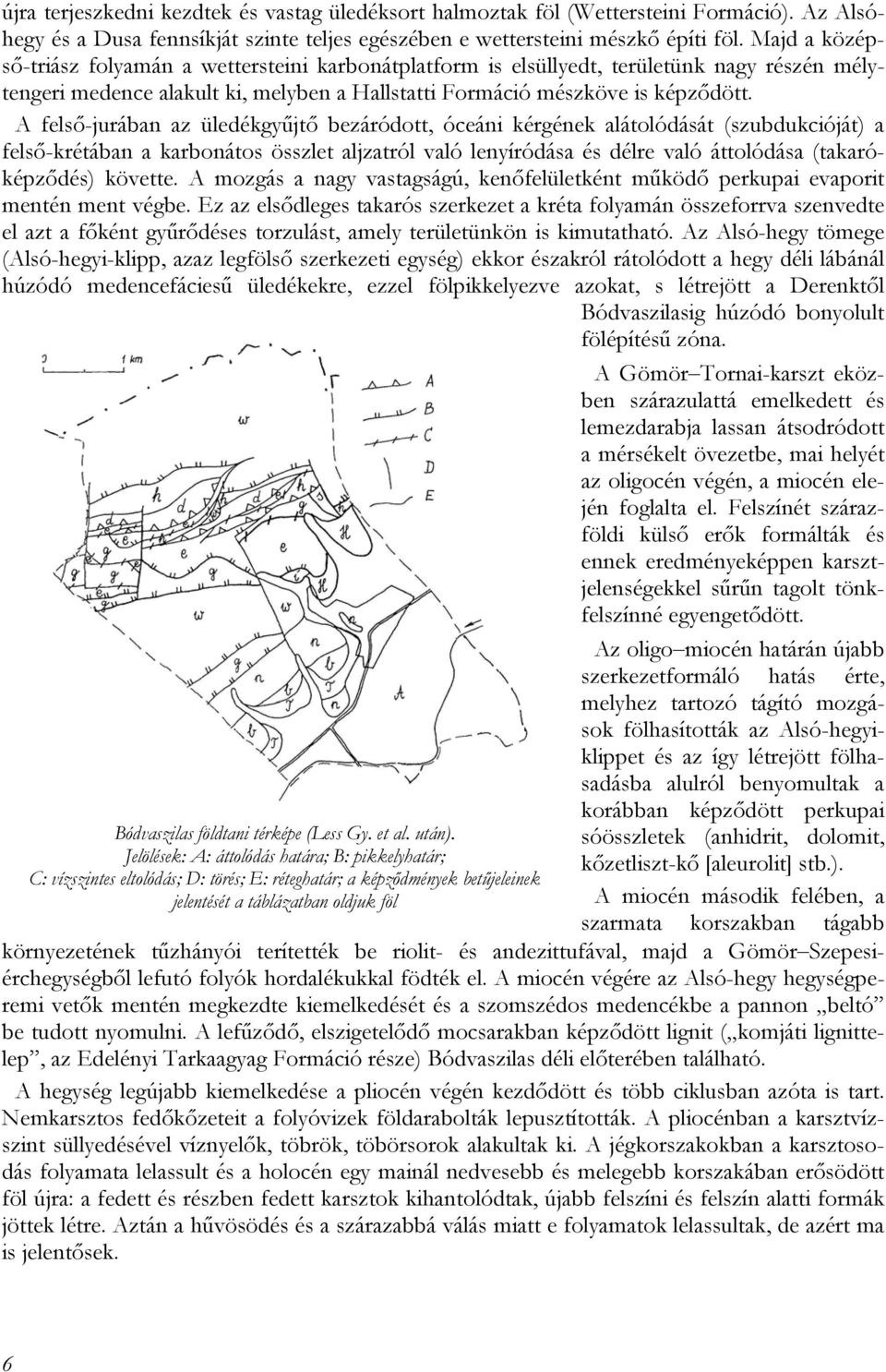 A felső-jurában az üledékgyűjtő bezáródott, óceáni kérgének alátolódását (szubdukcióját) a felső-krétában a karbonátos összlet aljzatról való lenyíródása és délre való áttolódása (takaróképződés)