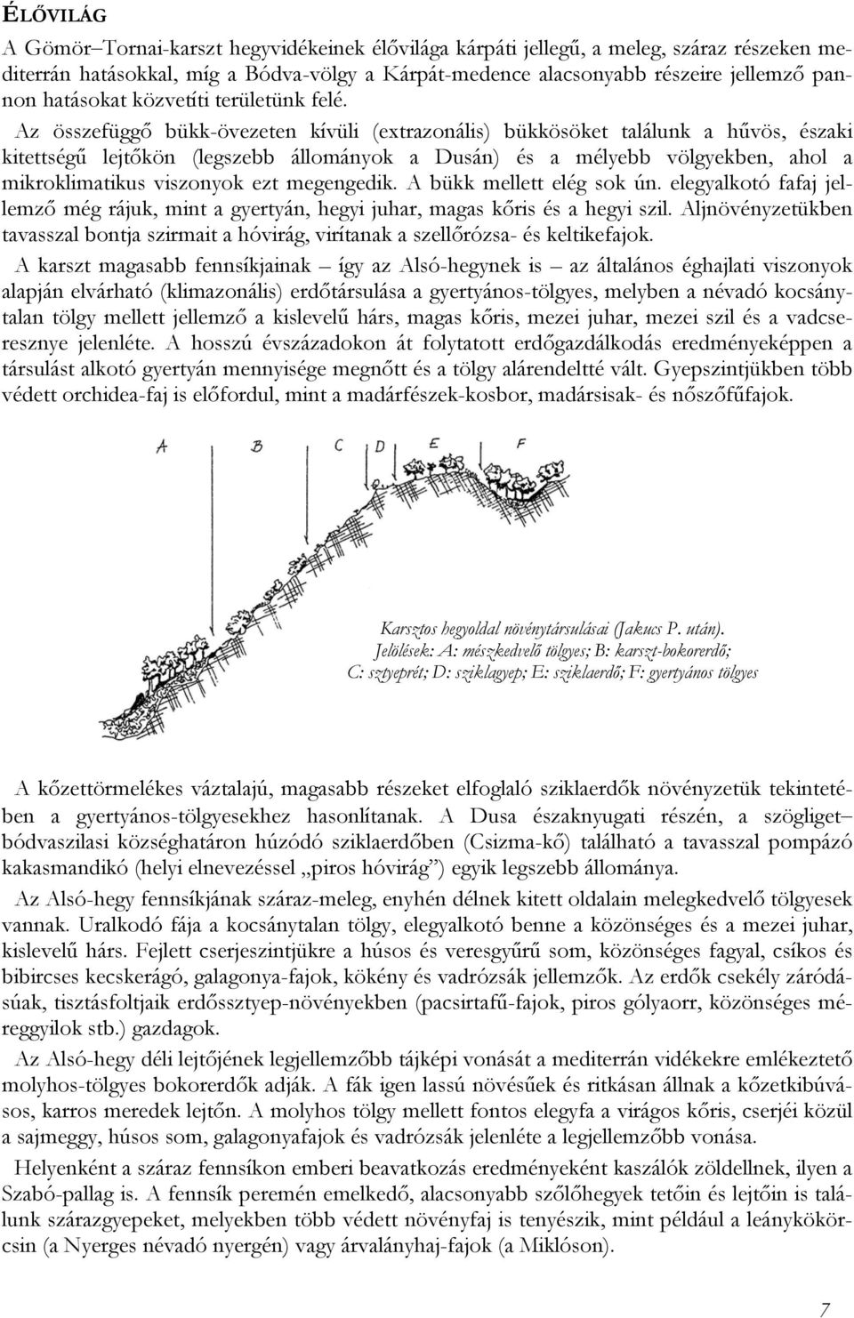 Az összefüggő bükk-övezeten kívüli (extrazonális) bükkösöket találunk a hűvös, északi kitettségű lejtőkön (legszebb állományok a Dusán) és a mélyebb völgyekben, ahol a mikroklimatikus viszonyok ezt