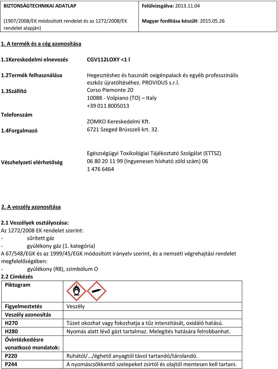 6721 Szeged Brüsszeli krt. 32. Vészhelyzeti elérhetőség Egészségügyi Toxikológiai Tájékoztató Szolgálat (ETTSZ) 06 80 20 11 99 (Ingyenesen hívható zöld szám) 06 1 476 6464 2. A veszély azonosítása 2.