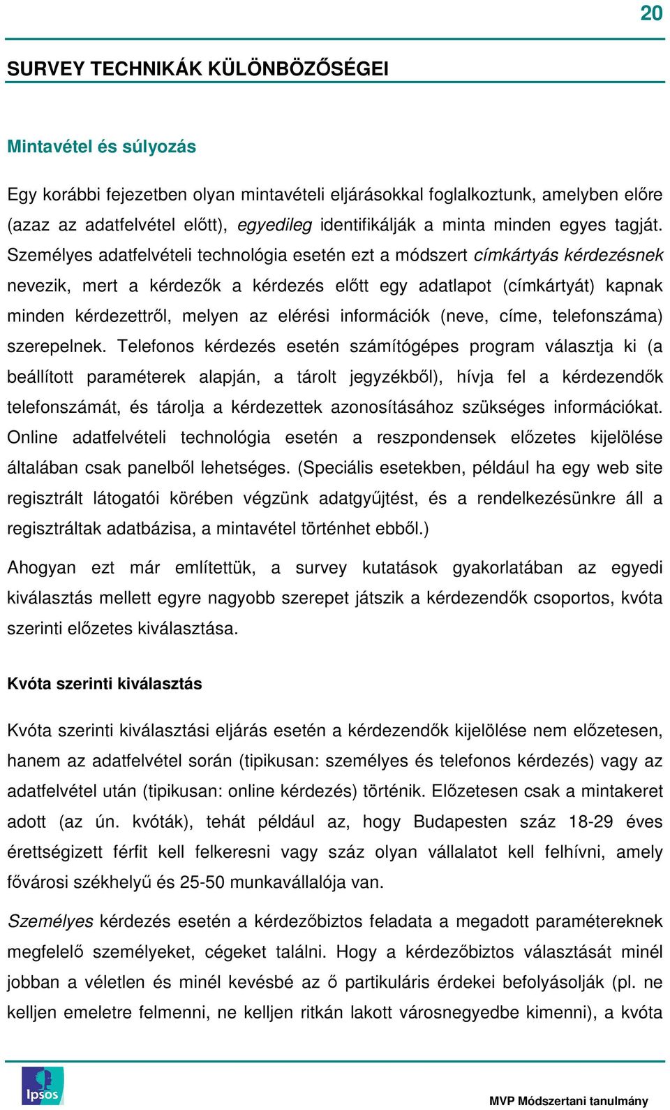 Személyes adatfelvételi technológia esetén ezt a módszert címkártyás kérdezésnek nevezik, mert a kérdezık a kérdezés elıtt egy adatlapot (címkártyát) kapnak minden kérdezettrıl, melyen az elérési