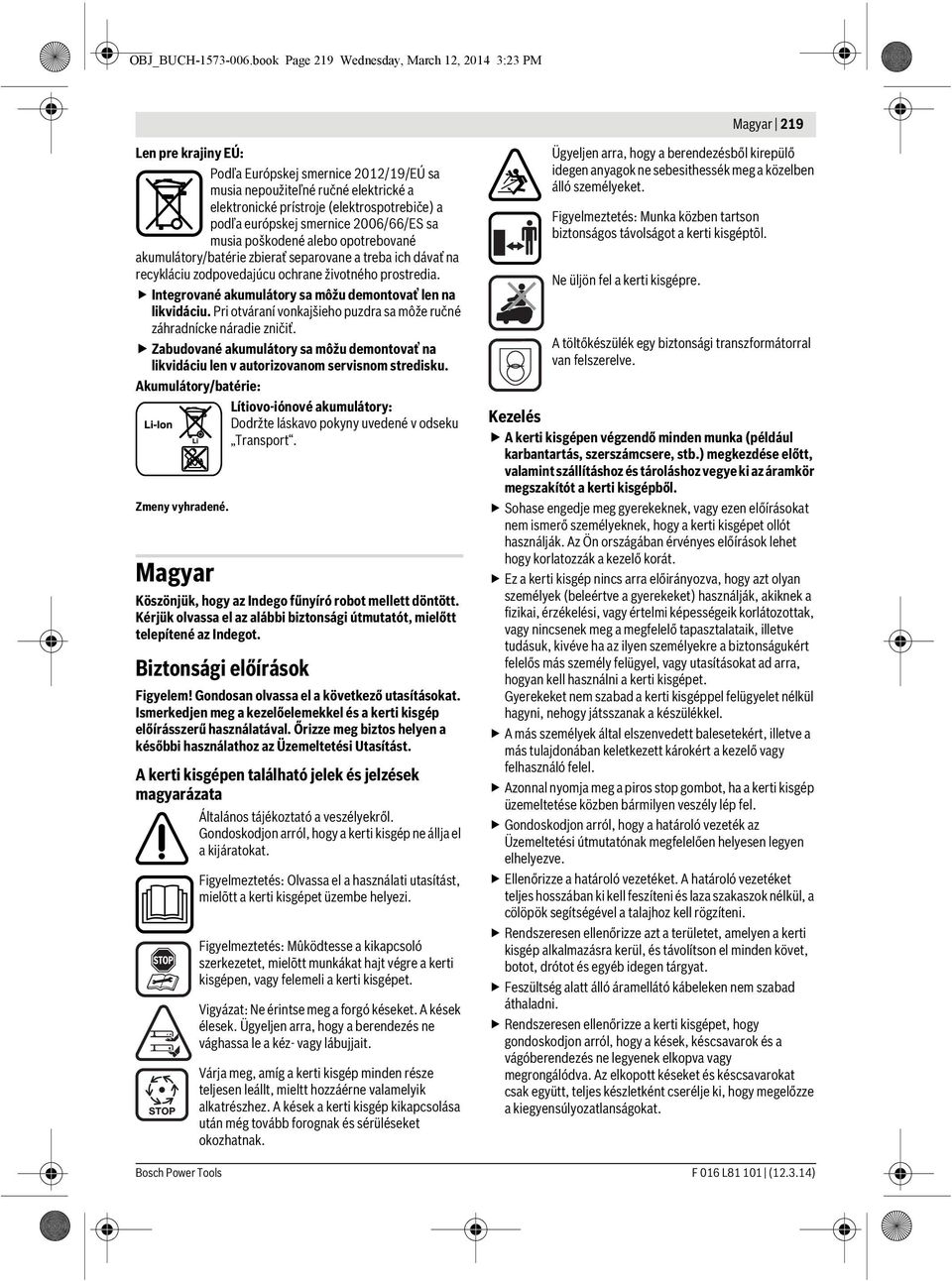 a podľa európskej smernice 2006/66/ES sa musia poškodené alebo opotrebované akumulátory/batérie zbierať separovane a treba ich dávať na recykláciu zodpovedajúcu ochrane životného prostredia.