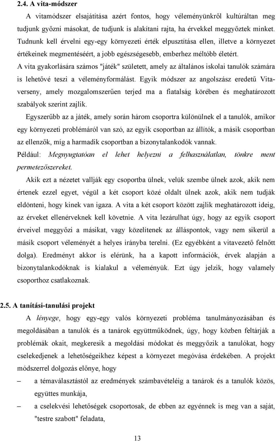 A vita gyakorlására számos "játék" született, amely az általános iskolai tanulók számára is lehetővé teszi a véleményformálást.