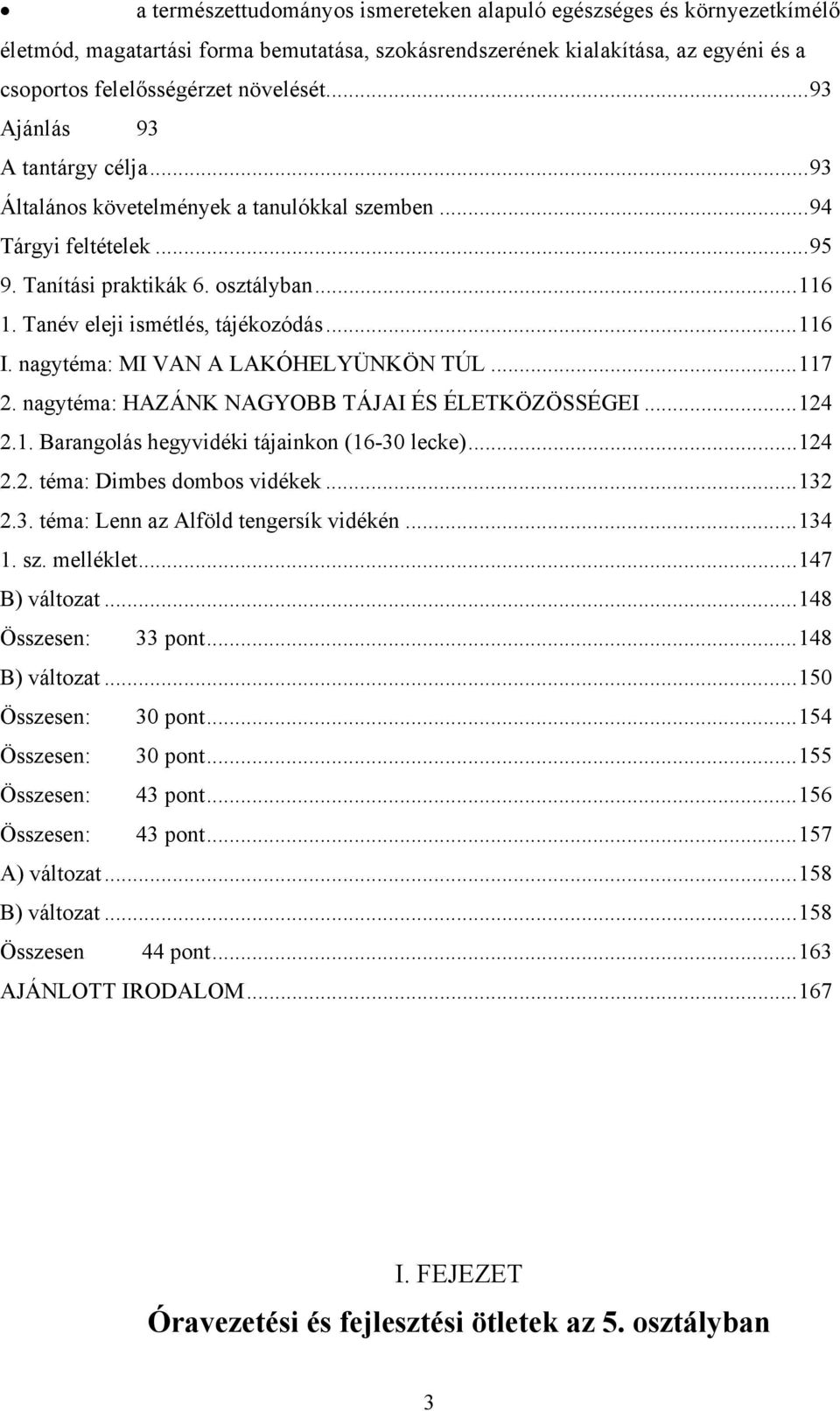 nagytéma: MI VAN A LAKÓHELYÜNKÖN TÚL...117 2. nagytéma: HAZÁNK NAGYOBB TÁJAI ÉS ÉLETKÖZÖSSÉGEI...124 2.1. Barangolás hegyvidéki tájainkon (16-30 lecke)...124 2.2. téma: Dimbes dombos vidékek...132 2.
