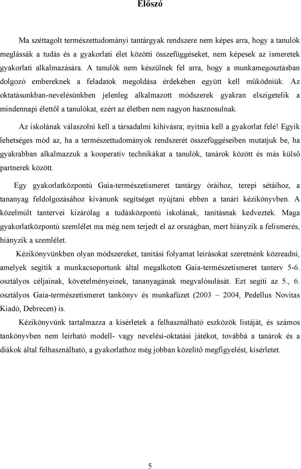 Az oktatásunkban-nevelésünkben jelenleg alkalmazott módszerek gyakran elszigetelik a mindennapi élettől a tanulókat, ezért az életben nem nagyon hasznosulnak.