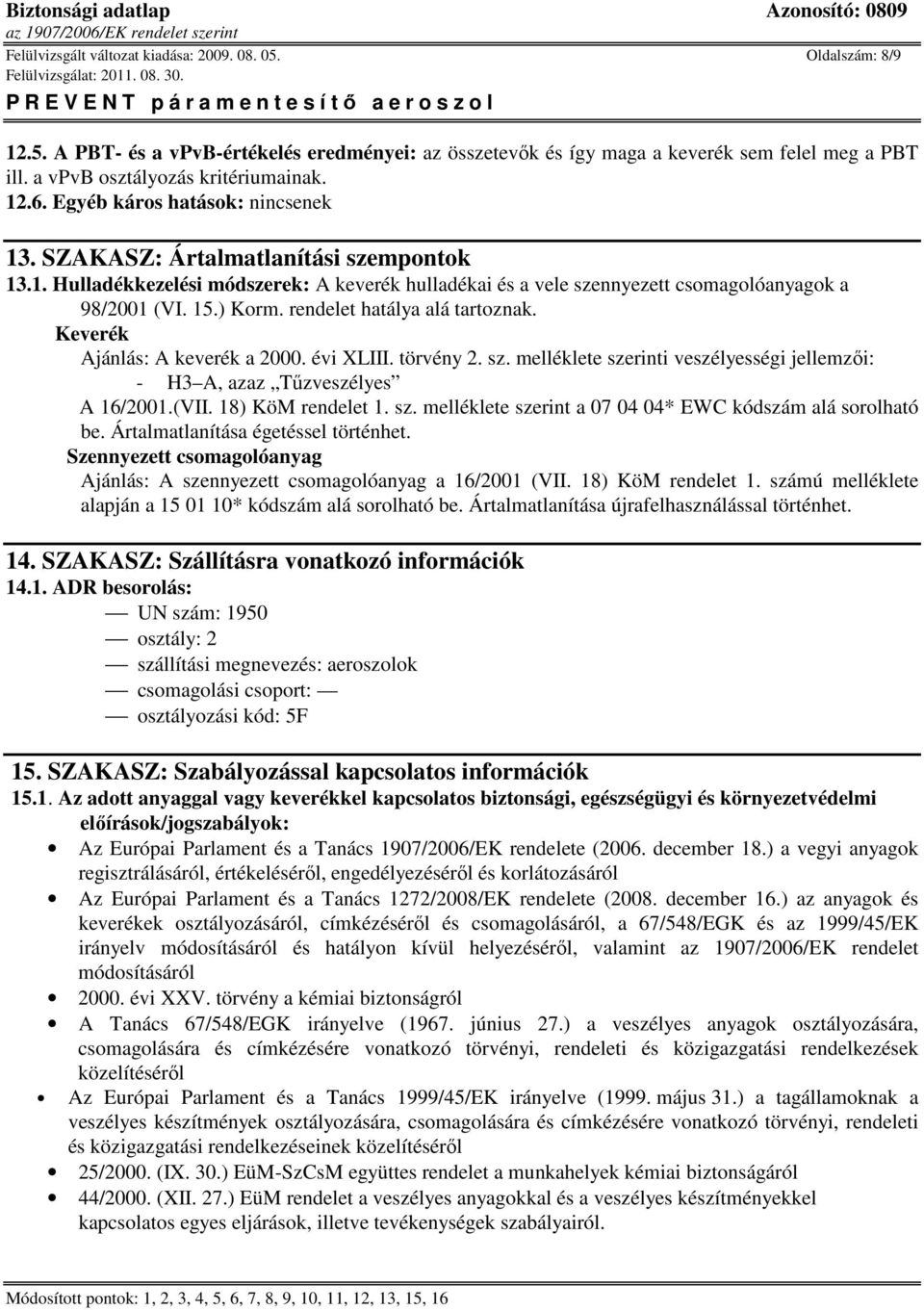 15.) Korm. rendelet hatálya alá tartoznak. Keverék Ajánlás: A keverék a 2000. évi XLIII. törvény 2. sz. melléklete szerinti veszélyességi jellemzıi: - H3 A, azaz Tőzveszélyes A 16/2001.(VII.