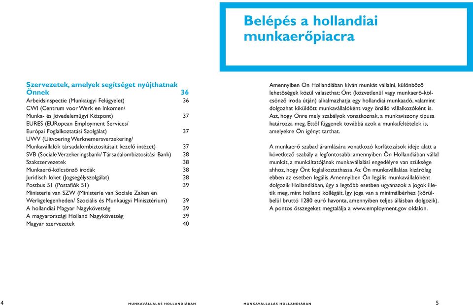 Verzekeringsbank/ Társadalombiztosítási Bank) 38 Szakszervezetek 38 Munkaerő-kölcsönző irodák 38 Juridisch loket (Jogsegélyszolgálat) 38 Postbus 51 (Postafiók 51) 39 Ministerie van SZW (Ministerie