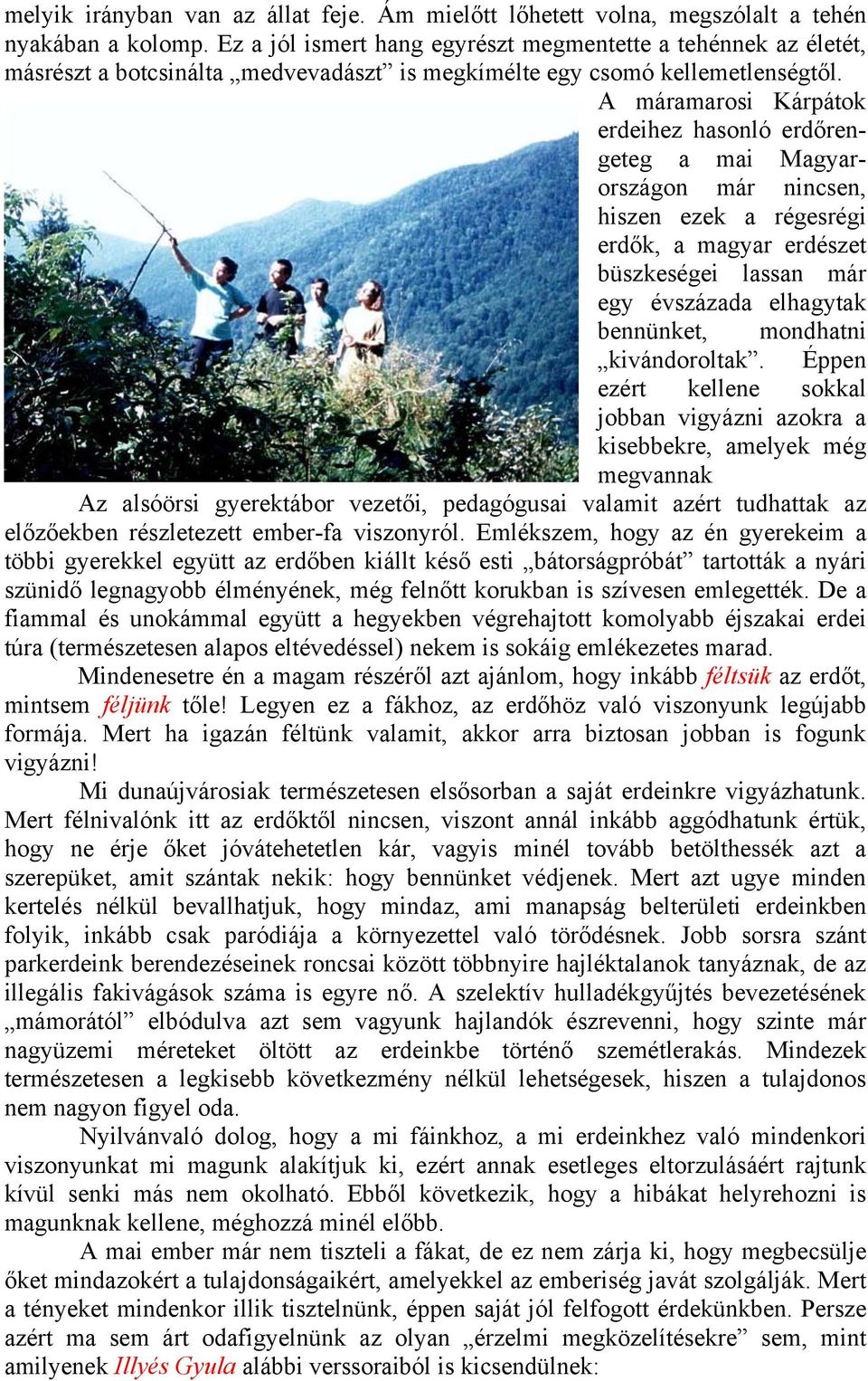 A máramarosi Kárpátok erdeihez hasonló erdőrengeteg a mai Magyarországon már nincsen, hiszen ezek a régesrégi erdők, a magyar erdészet büszkeségei lassan már egy évszázada elhagytak bennünket,