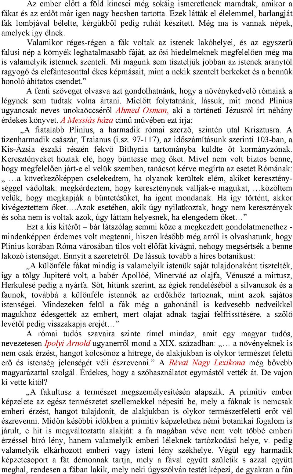 Valamikor réges-régen a fák voltak az istenek lakóhelyei, és az egyszerű falusi nép a környék leghatalmasabb fáját, az ősi hiedelmeknek megfelelően még ma is valamelyik istennek szenteli.