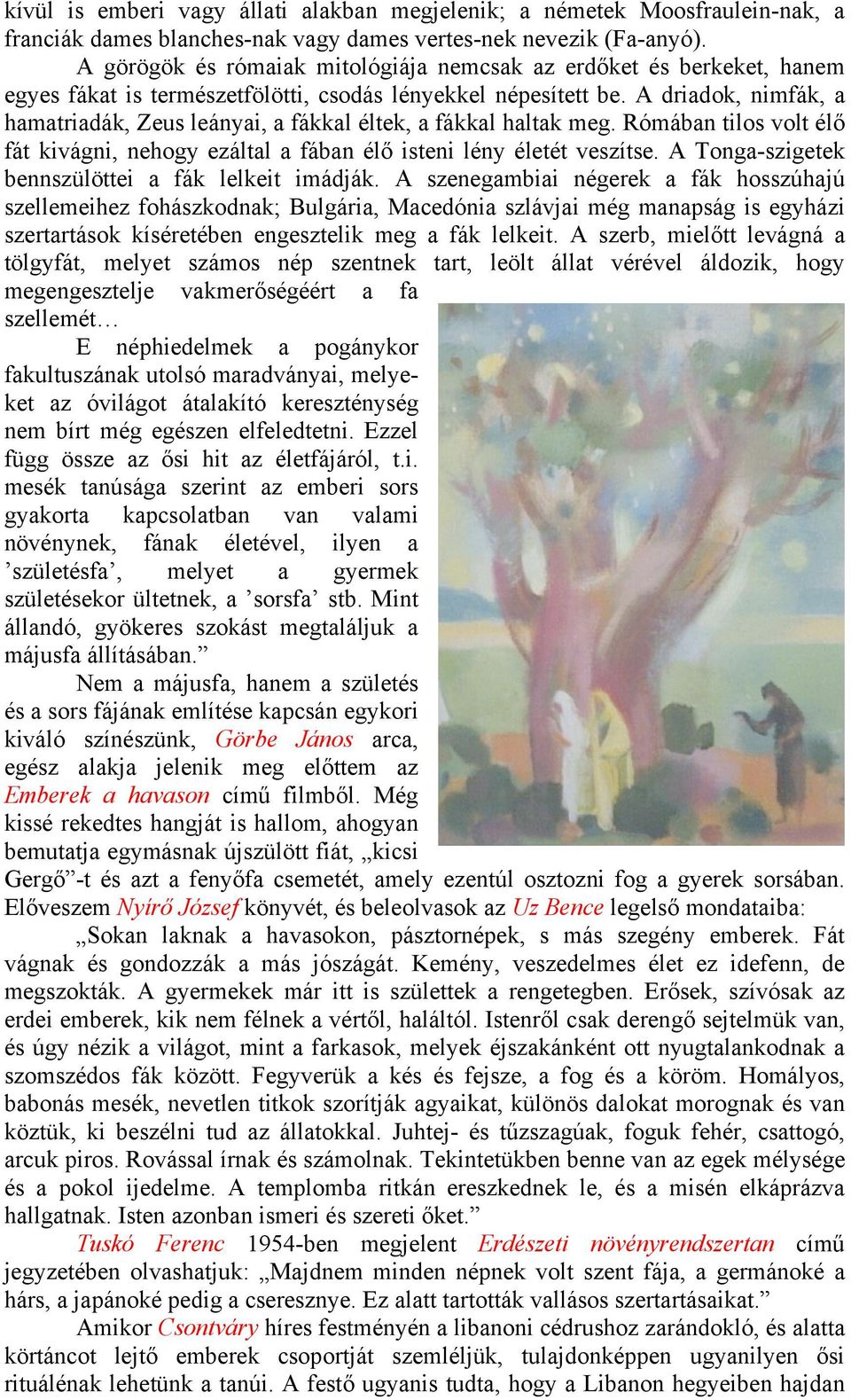 A driadok, nimfák, a hamatriadák, Zeus leányai, a fákkal éltek, a fákkal haltak meg. Rómában tilos volt élő fát kivágni, nehogy ezáltal a fában élő isteni lény életét veszítse.