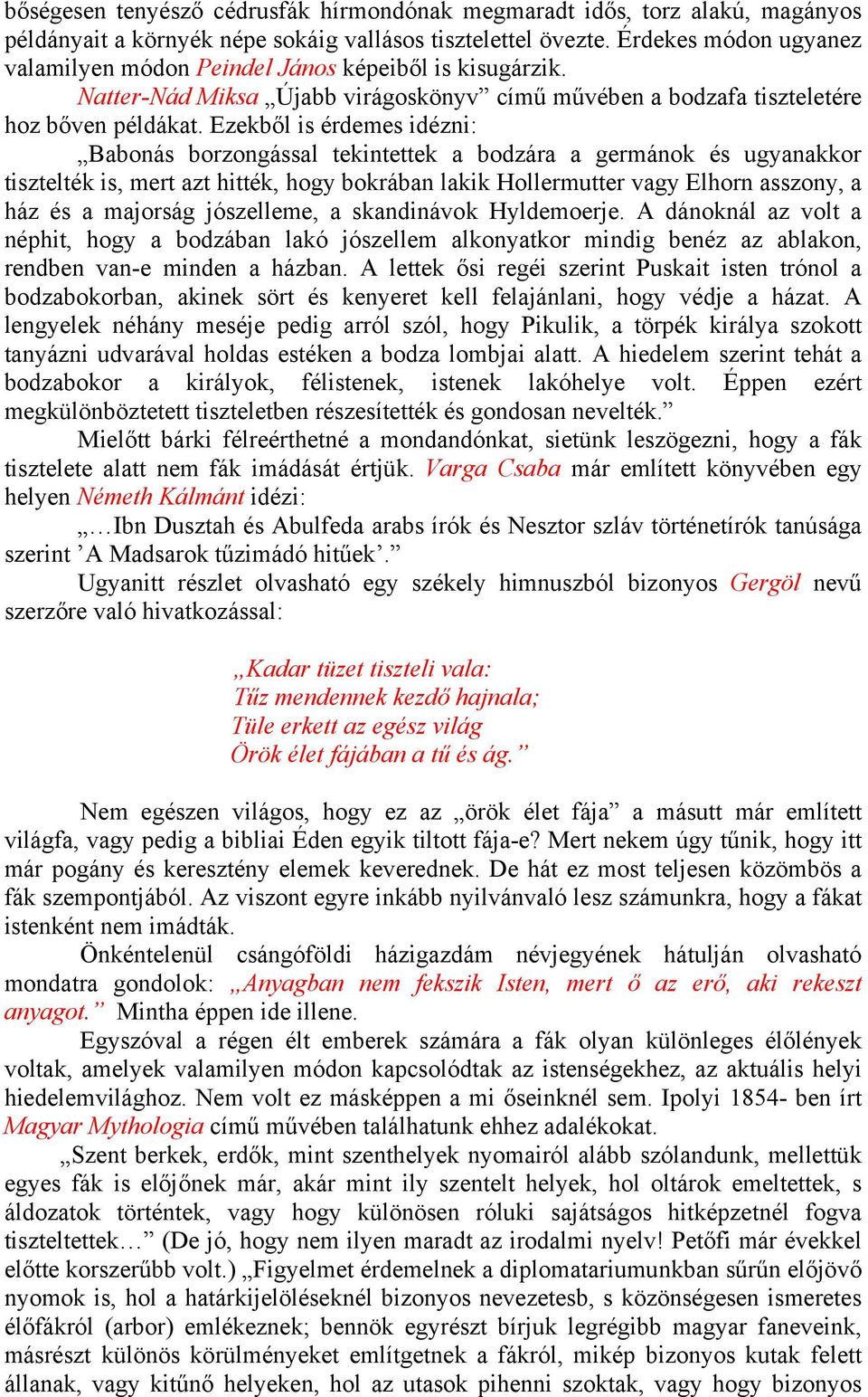 Ezekből is érdemes idézni: Babonás borzongással tekintettek a bodzára a germánok és ugyanakkor tisztelték is, mert azt hitték, hogy bokrában lakik Hollermutter vagy Elhorn asszony, a ház és a