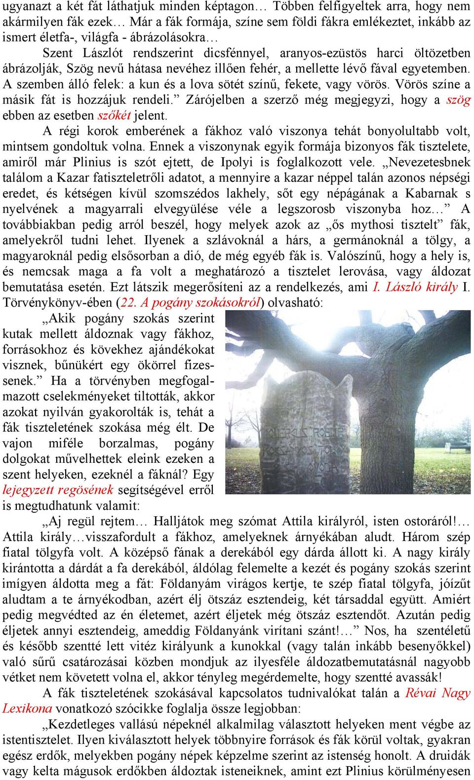 A szemben álló felek: a kun és a lova sötét színű, fekete, vagy vörös. Vörös színe a másik fát is hozzájuk rendeli. Zárójelben a szerző még megjegyzi, hogy a szög ebben az esetben szőkét jelent.