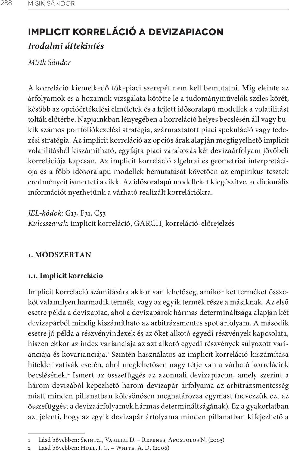 Napjainkban lényegében a korreláció helyes becslésén áll vagy bukik számos portfóliókezelési stratégia, származtatott piaci spekuláció vagy fedezési stratégia.