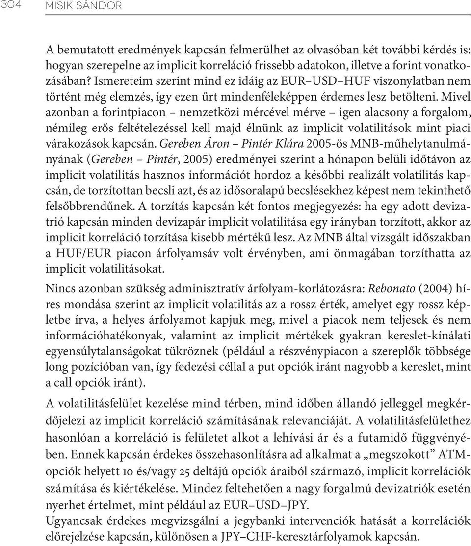 Mivel azonban a forintpiacon nemzetközi mércével mérve igen alacsony a forgalom, némileg erős feltételezéssel kell majd élnünk az implicit volatilitások mint piaci várakozások kapcsán.