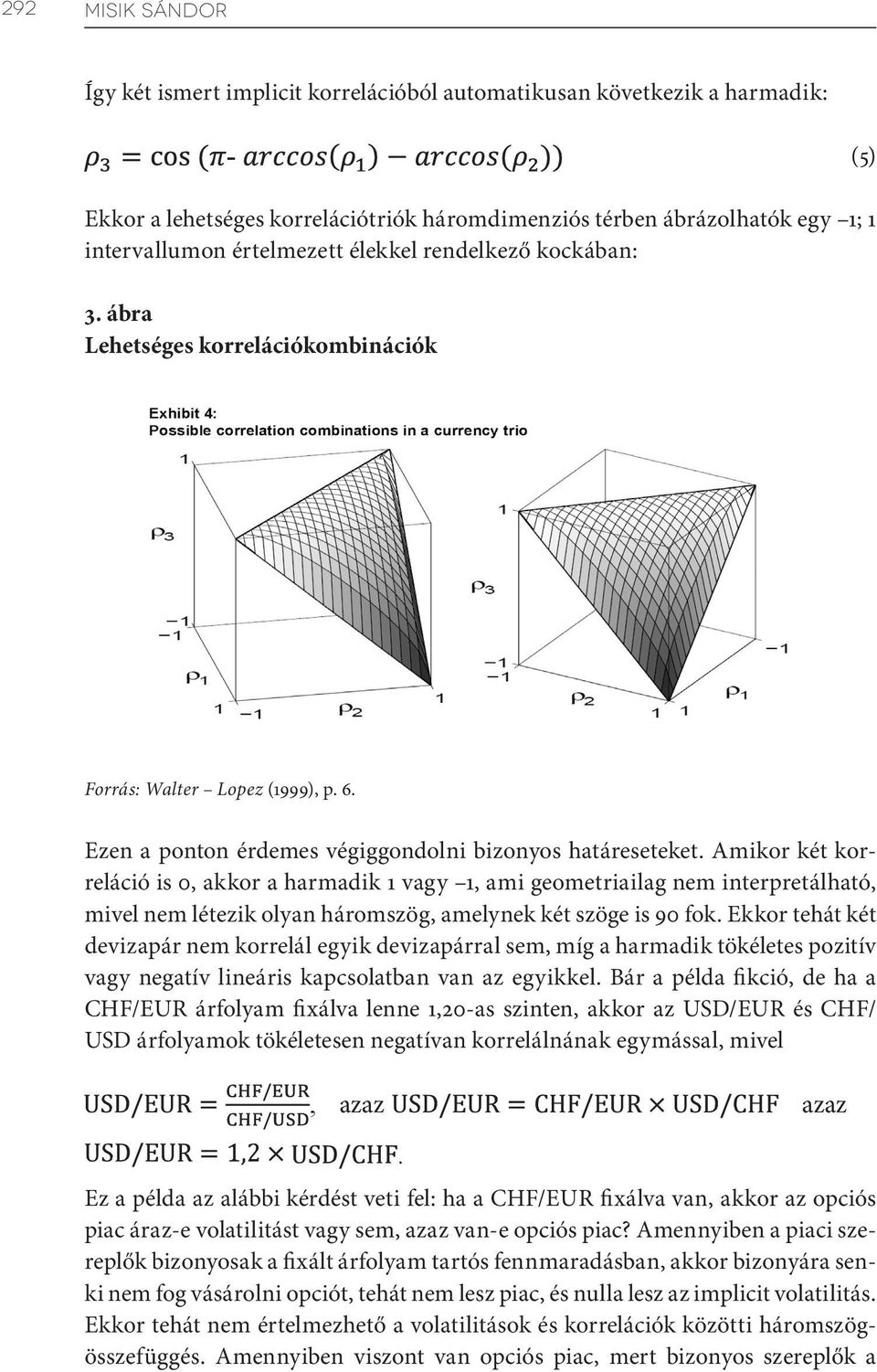 Amikor két korreláció is 0, akkor a harmadik 1 vagy 1, ami geometriailag nem interpretálható, mivel nem létezik olyan háromszög, amelynek két szöge is 90 fok.