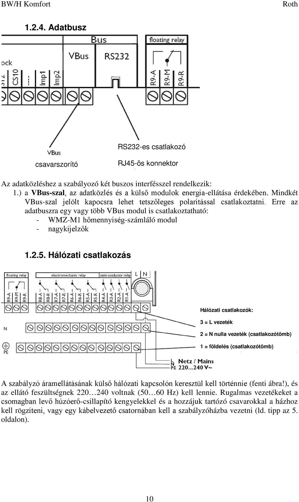 Erre az adatbuszra egy vagy több VBus modul is csatlakoztatható: - WMZ-M1 hőmennyiség-számláló modul - nagykijelzők 1.2.5.