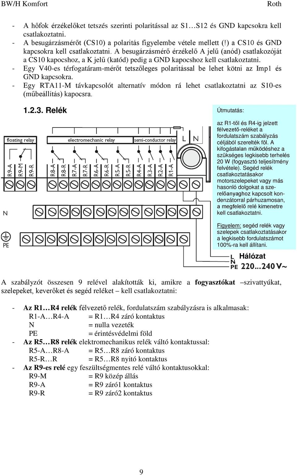 - Egy V40-es térfogatáram-mérőt tetszőleges polaritással be lehet kötni az Imp1 és GND kapcsokra. - Egy RTA11-M távkapcsolót alternatív módon rá lehet csatlakoztatni az S10-es (műbeállítás) kapocsra.