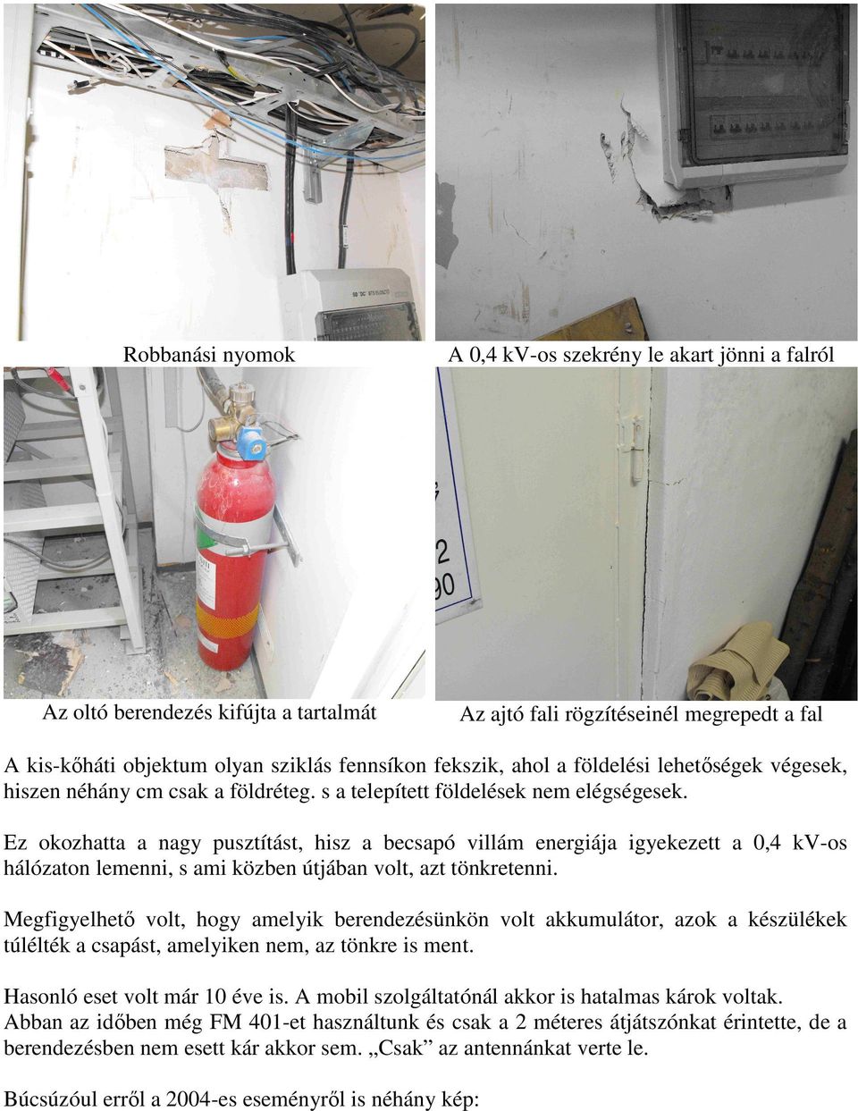 Ez okozhatta a nagy pusztítást, hisz a becsapó villám energiája igyekezett a 0,4 kv-os hálózaton lemenni, s ami közben útjában volt, azt tönkretenni.