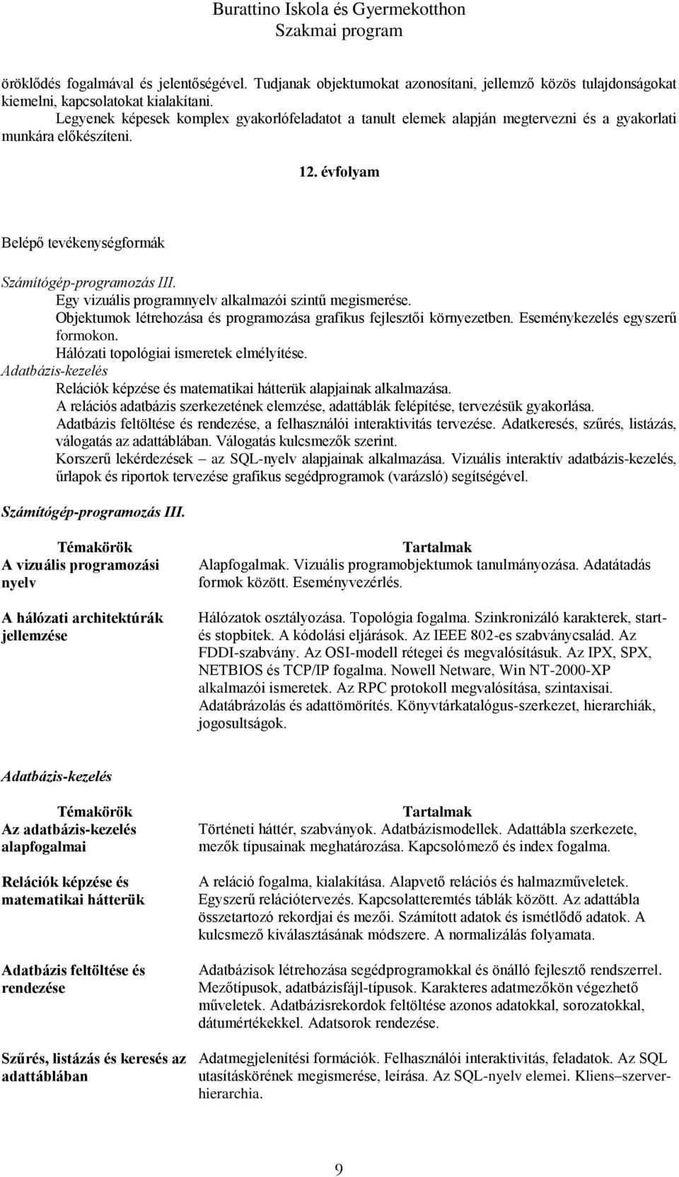 Egy vizuális programnyelv alkalmazói szintű megismerése. Objektumok létrehozása és programozása grafikus fejlesztői környezetben. Eseménykezelés egyszerű formokon.