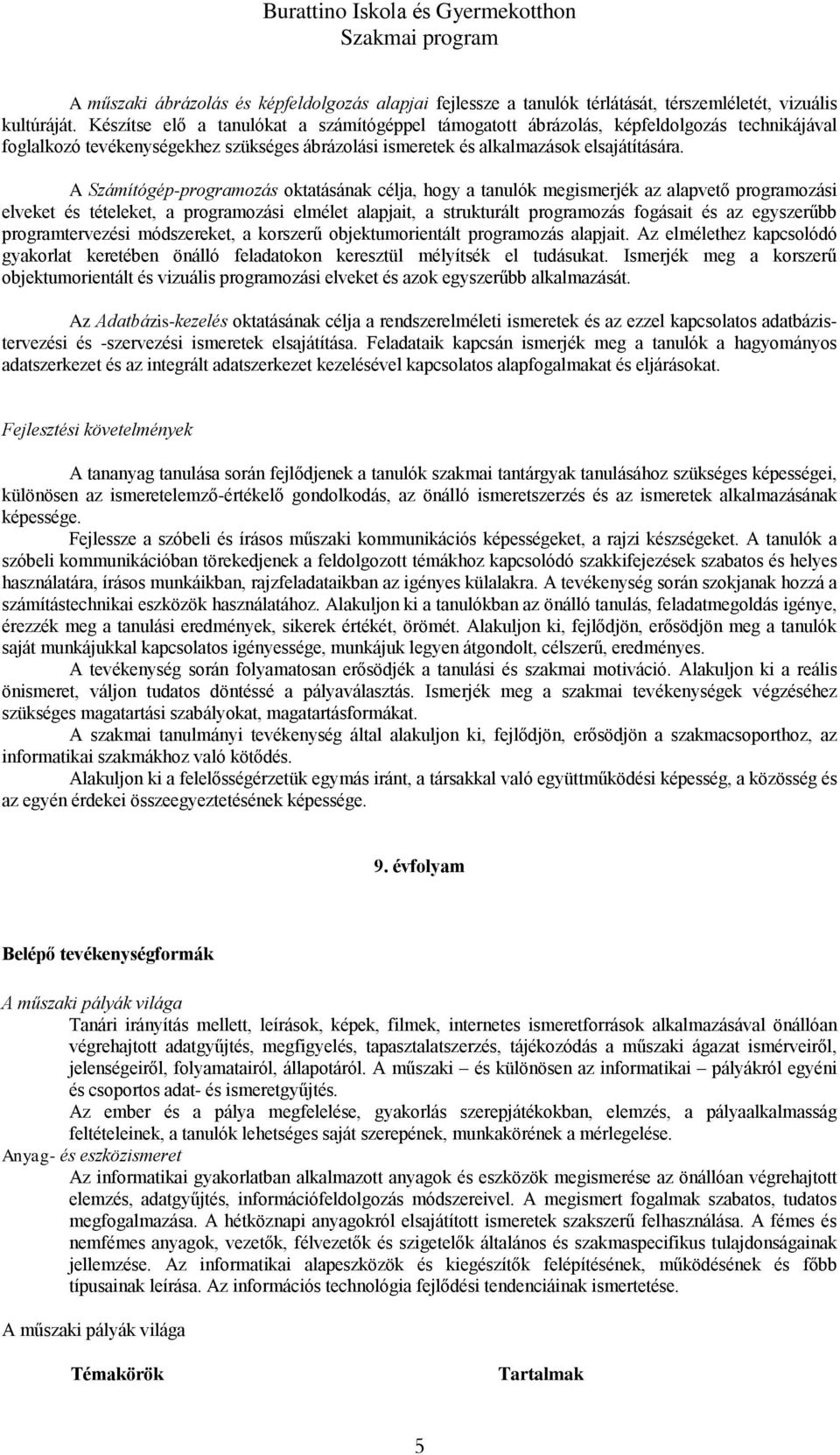 A Számítógép-programozás oktatásának célja, hogy a tanulók megismerjék az alapvető programozási elveket és tételeket, a programozási elmélet alapjait, a strukturált programozás fogásait és az