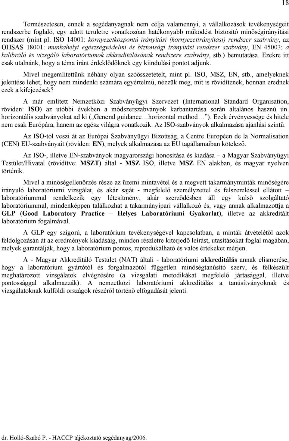 ISO 14001: környezetközpontú irányítási (környezetirányítási) rendszer szabvány, az OHSAS 18001: munkahelyi egészségvédelmi és biztonsági irányítási rendszer szabvány, EN 45003: a kalibráló és