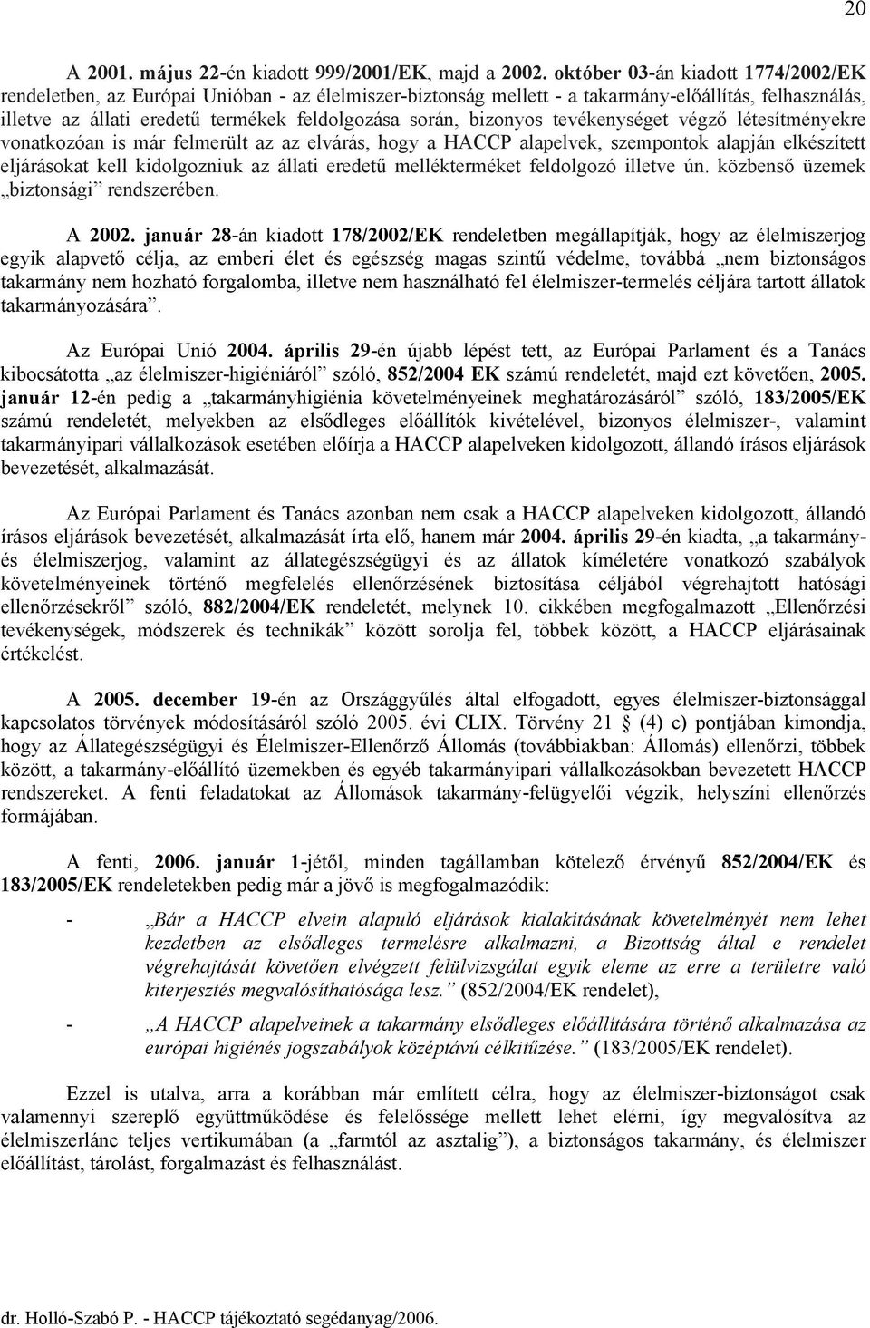 bizonyos tevékenységet végző létesítményekre vonatkozóan is már felmerült az az elvárás, hogy a HACCP alapelvek, szempontok alapján elkészített eljárásokat kell kidolgozniuk az állati eredetű