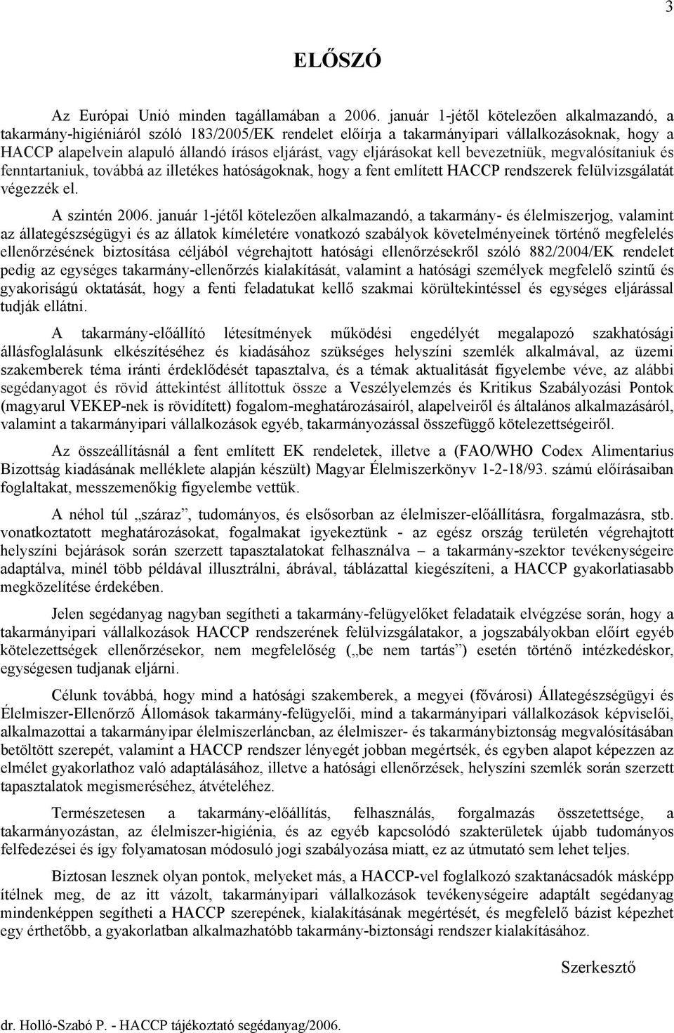 eljárásokat kell bevezetniük, megvalósítaniuk és fenntartaniuk, továbbá az illetékes hatóságoknak, hogy a fent említett HACCP rendszerek felülvizsgálatát végezzék el. A szintén 2006.