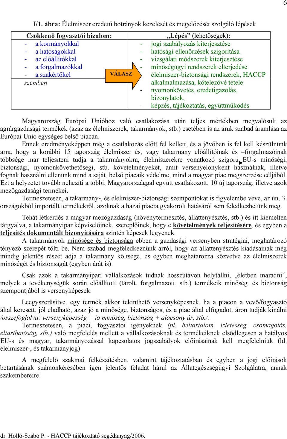 VÁLASZ szemben Lépés (lehetőségek): - jogi szabályozás kiterjesztése - hatósági ellenőrzések szigorítása - vizsgálati módszerek kiterjesztése - minőségügyi rendszerek elterjedése -