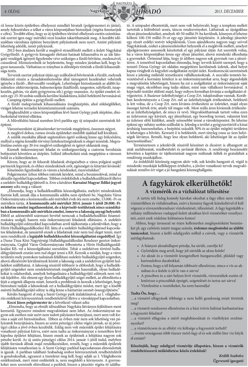 További előny, hogy az új épületben történő elhelyezés esetén számításaink szerint igen nagy mértékű rezsi kiadást takaríthatnánk meg.