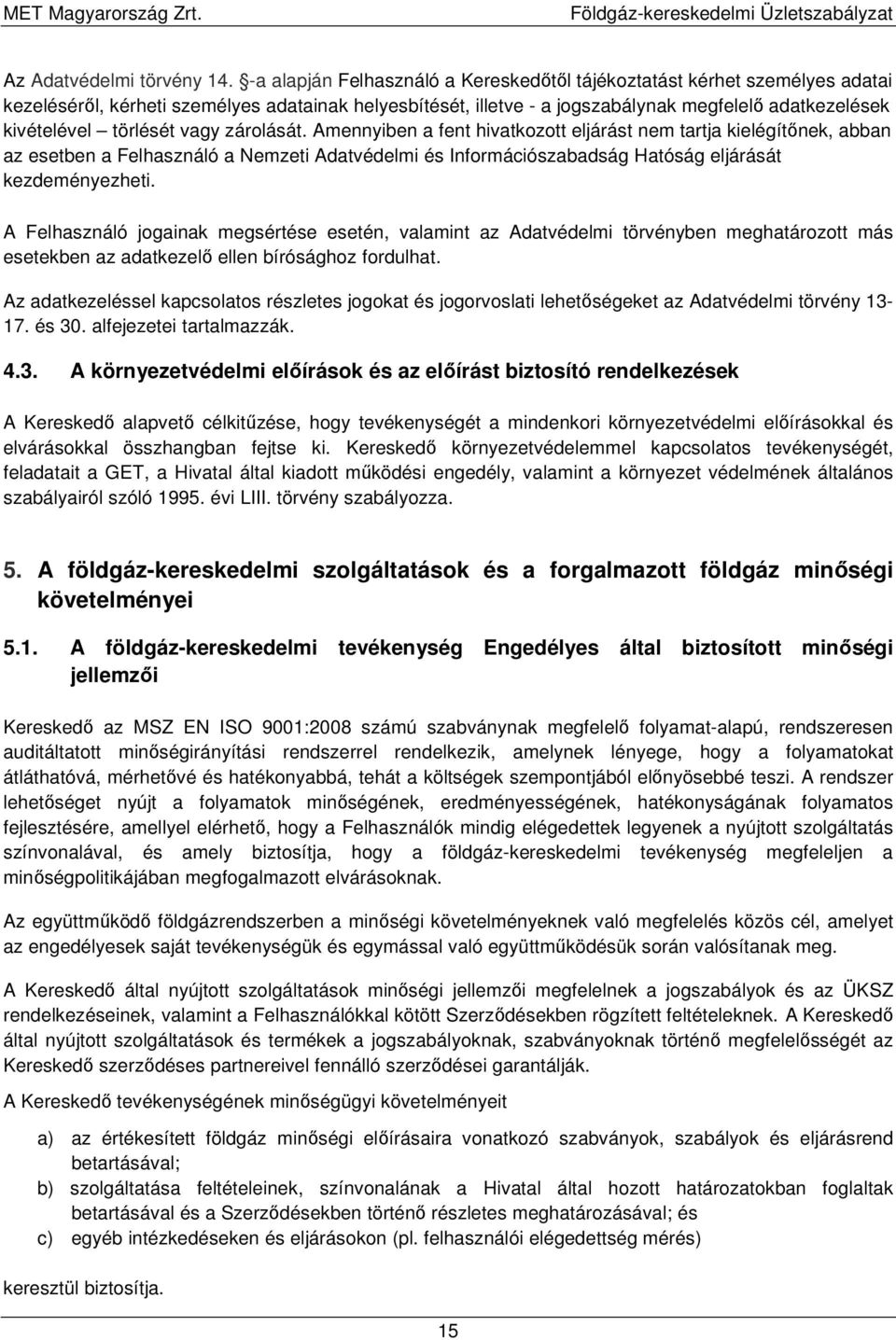 törlését vagy zárolását. Amennyiben a fent hivatkozott eljárást nem tartja kielégítőnek, abban az esetben a Felhasználó a Nemzeti Adatvédelmi és Információszabadság Hatóság eljárását kezdeményezheti.