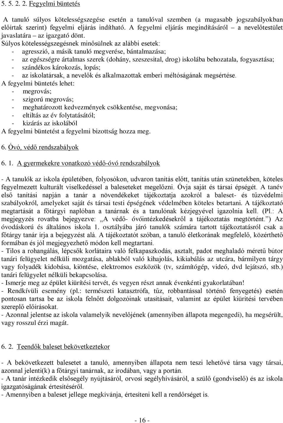 Súlyos kötelességszegésnek minősülnek az alábbi esetek: - agresszió, a másik tanuló megverése, bántalmazása; - az egészségre ártalmas szerek (dohány, szeszesital, drog) iskolába behozatala,