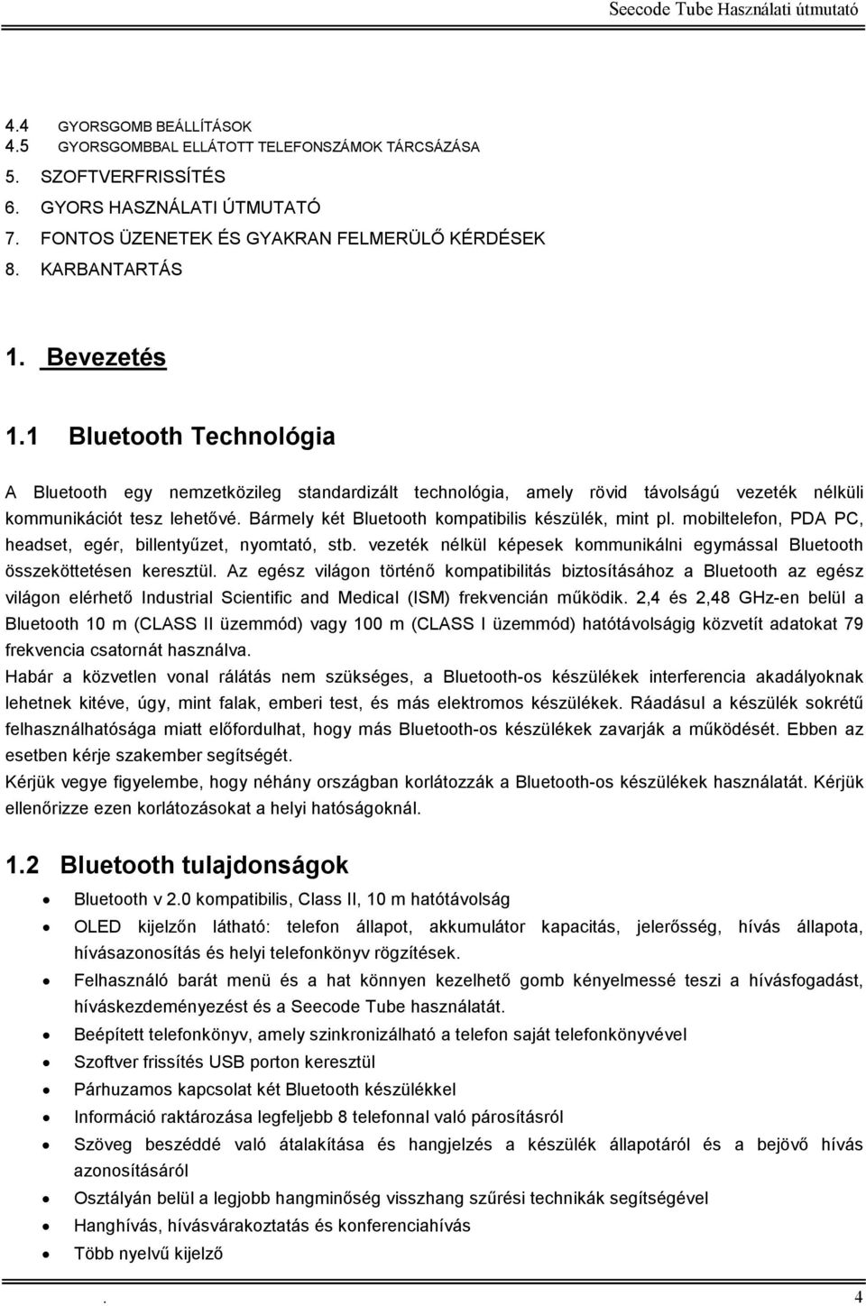 Bármely két Bluetooth kompatibilis készülék, mint pl. mobiltelefon, PDA PC, headset, egér, billentyőzet, nyomtató, stb.