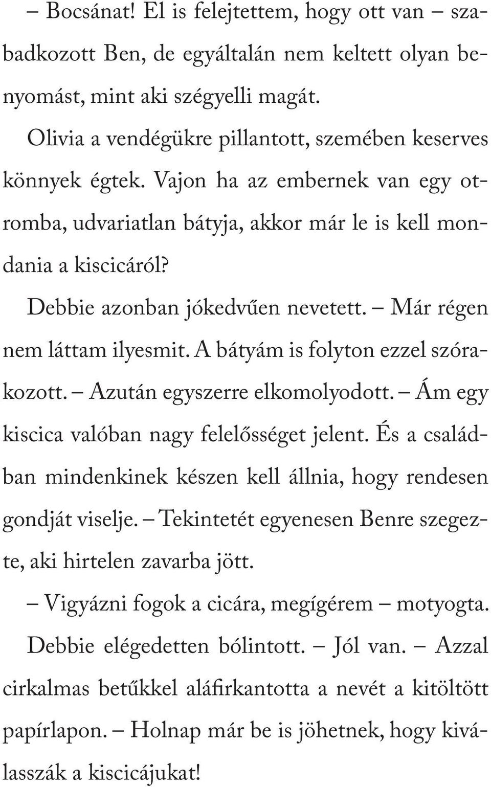 A bátyám is folyton ezzel szórakozott. Azután egyszerre elkomolyodott. Ám egy kiscica valóban nagy felelősséget jelent. És a családban mindenkinek készen kell állnia, hogy rendesen gondját viselje.