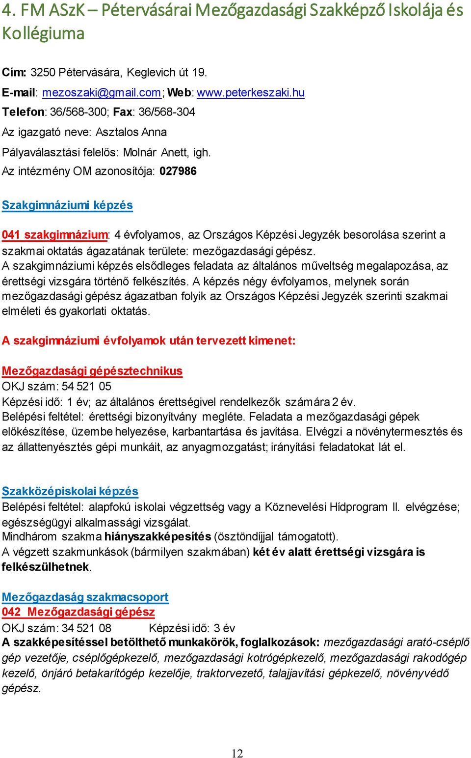 Az intézmény OM azonosítója: 027986 Szakgimnáziumi képzés 041 szakgimnázium: 4 évfolyamos, az Országos Képzési Jegyzék besorolása szerint a szakmai oktatás ágazatának területe: mezőgazdasági gépész.