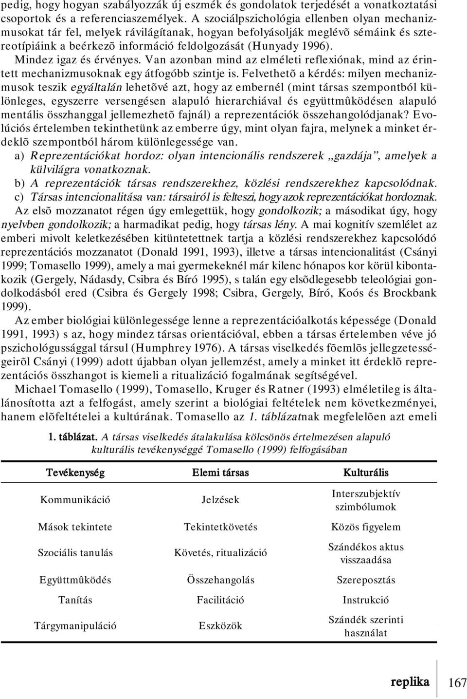 Mindez igaz és érvényes. Van azonban mind az elméleti reflexiónak, mind az érintett mechanizmusoknak egy átfogóbb szintje is.