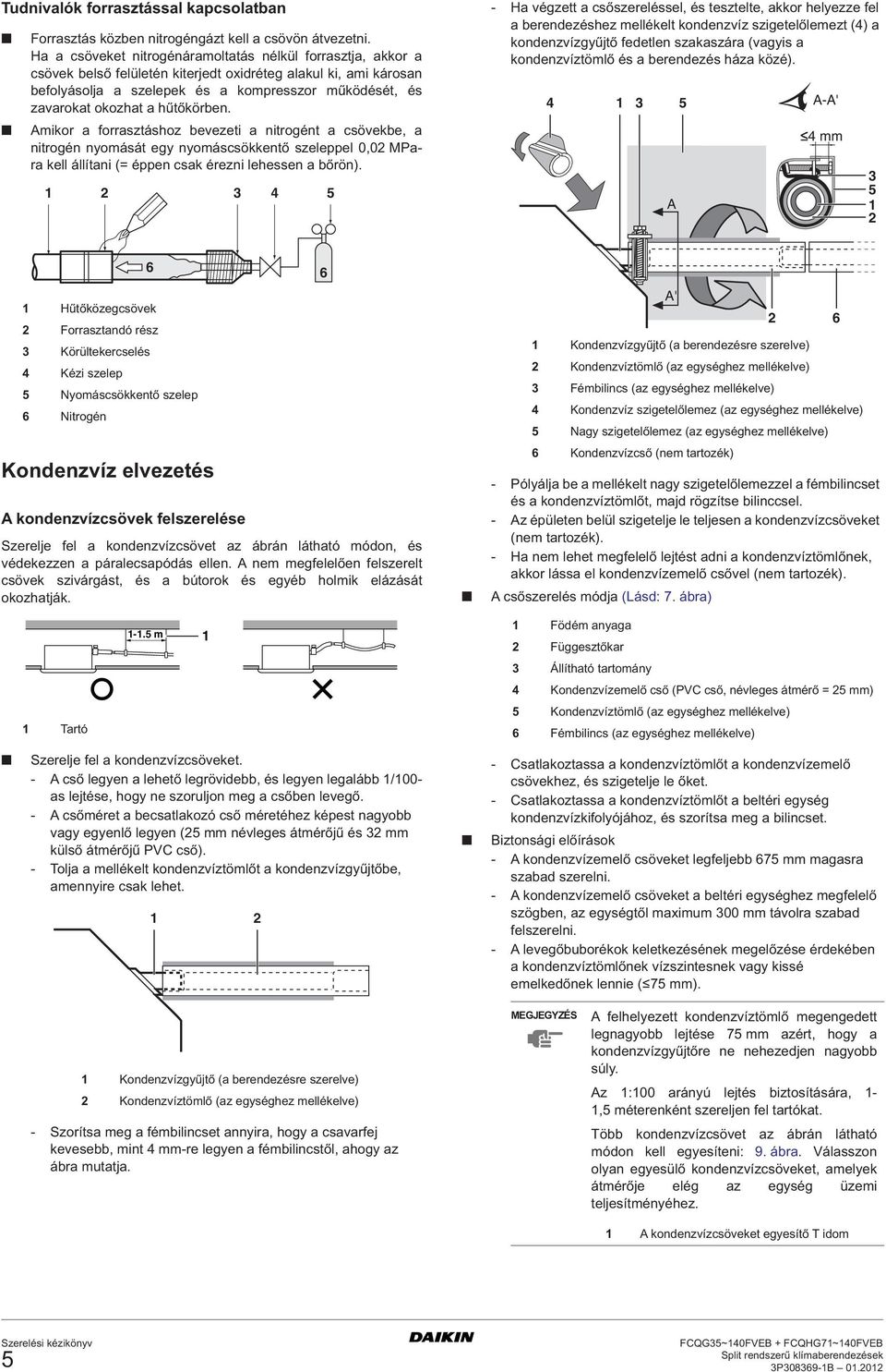 a hűtőkörben. Amikor a forrasztáshoz bevezeti a nitrogént a csövekbe, a nitrogén nyomását egy nyomáscsökkentő szeleppel 0,0 MPara kell állítani (= éppen csak érezni lehessen a bőrön).