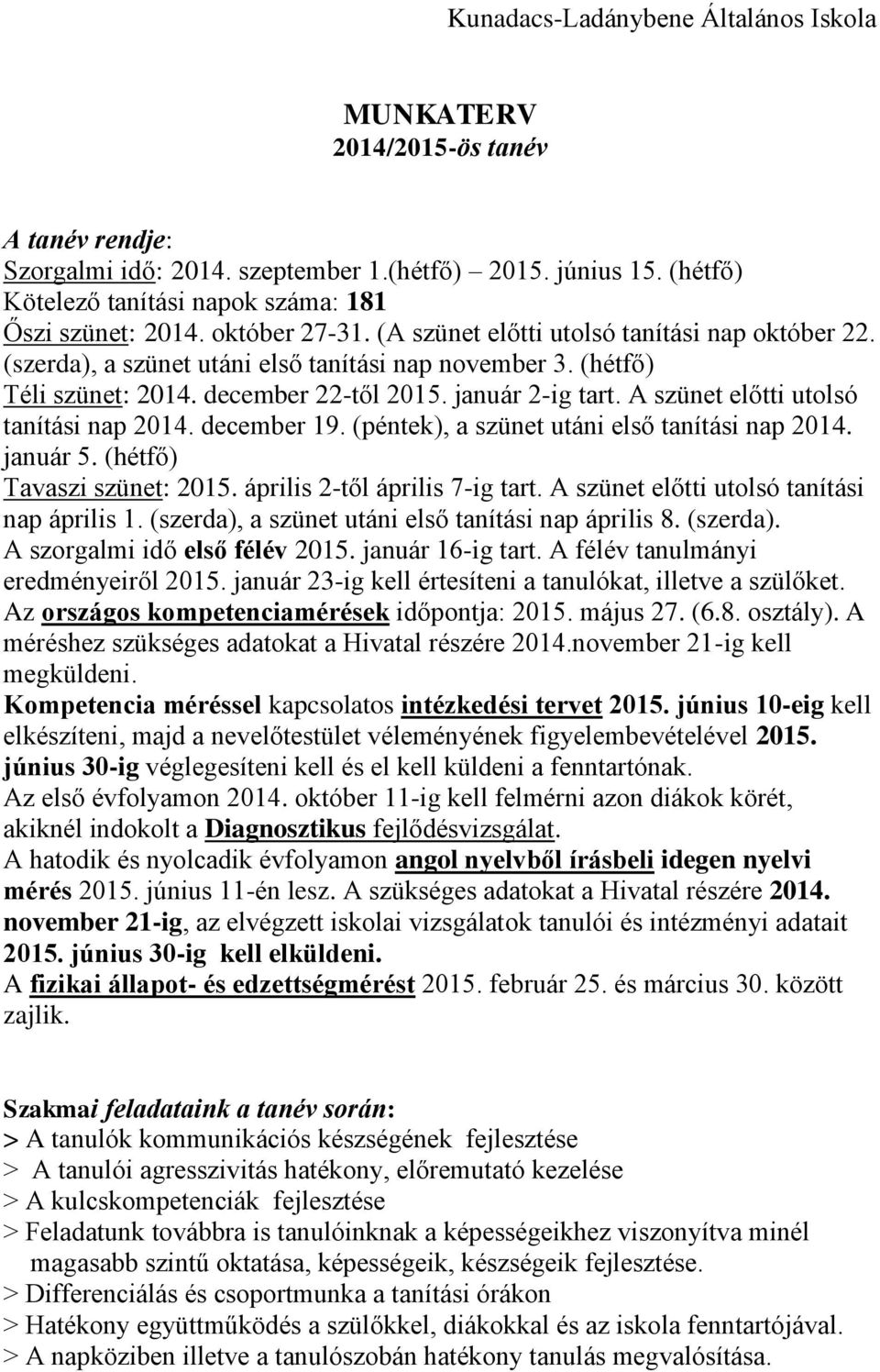 (hétfő) Téli szünet: 2014. december 22-től 2015. január 2-ig tart. A szünet előtti utolsó tanítási nap 2014. december 19. (péntek), a szünet utáni első tanítási nap 2014. január 5.