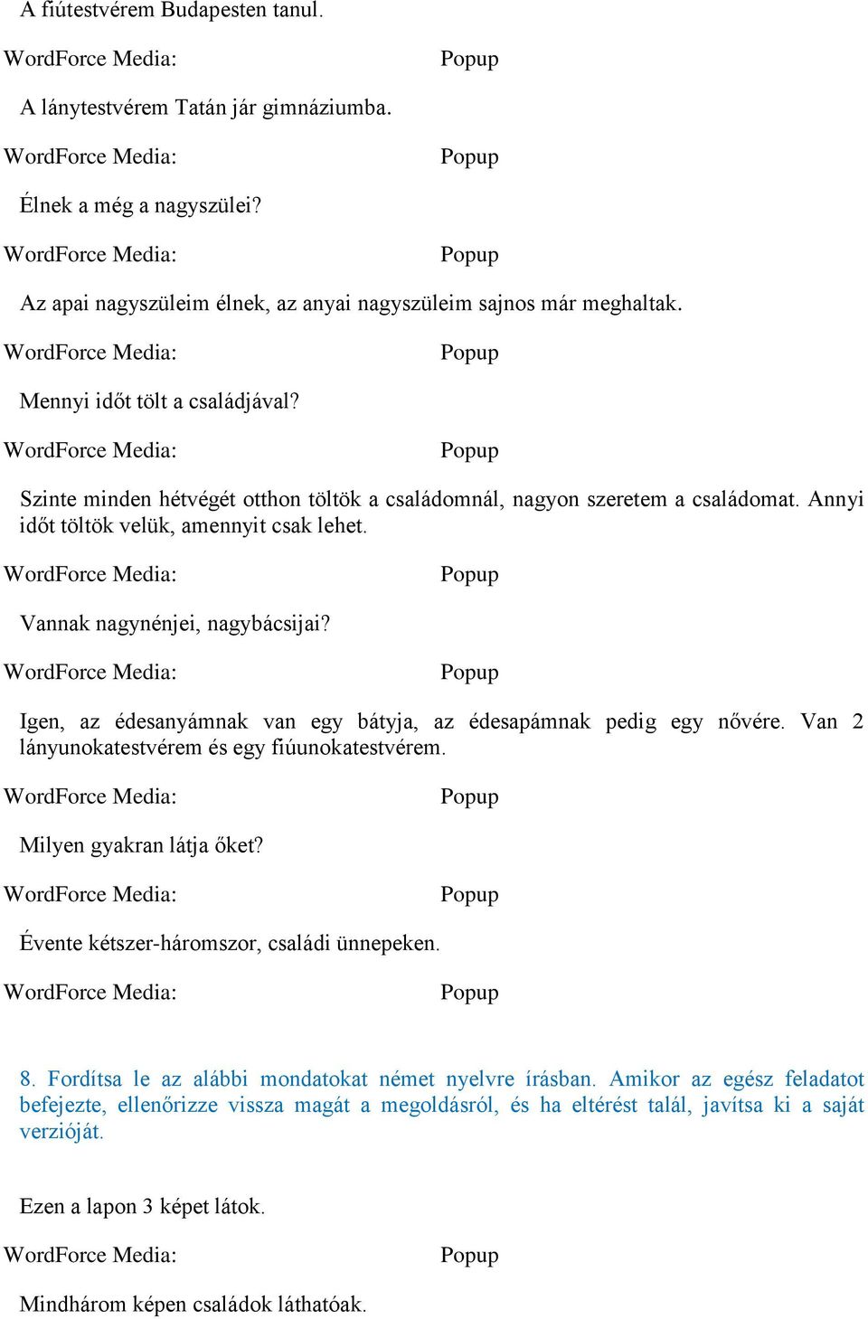 Igen, az édesanyámnak van egy bátyja, az édesapámnak pedig egy nővére. Van 2 lányunokatestvérem és egy fiúunokatestvérem. Milyen gyakran látja őket? Évente kétszer-háromszor, családi ünnepeken. 8.