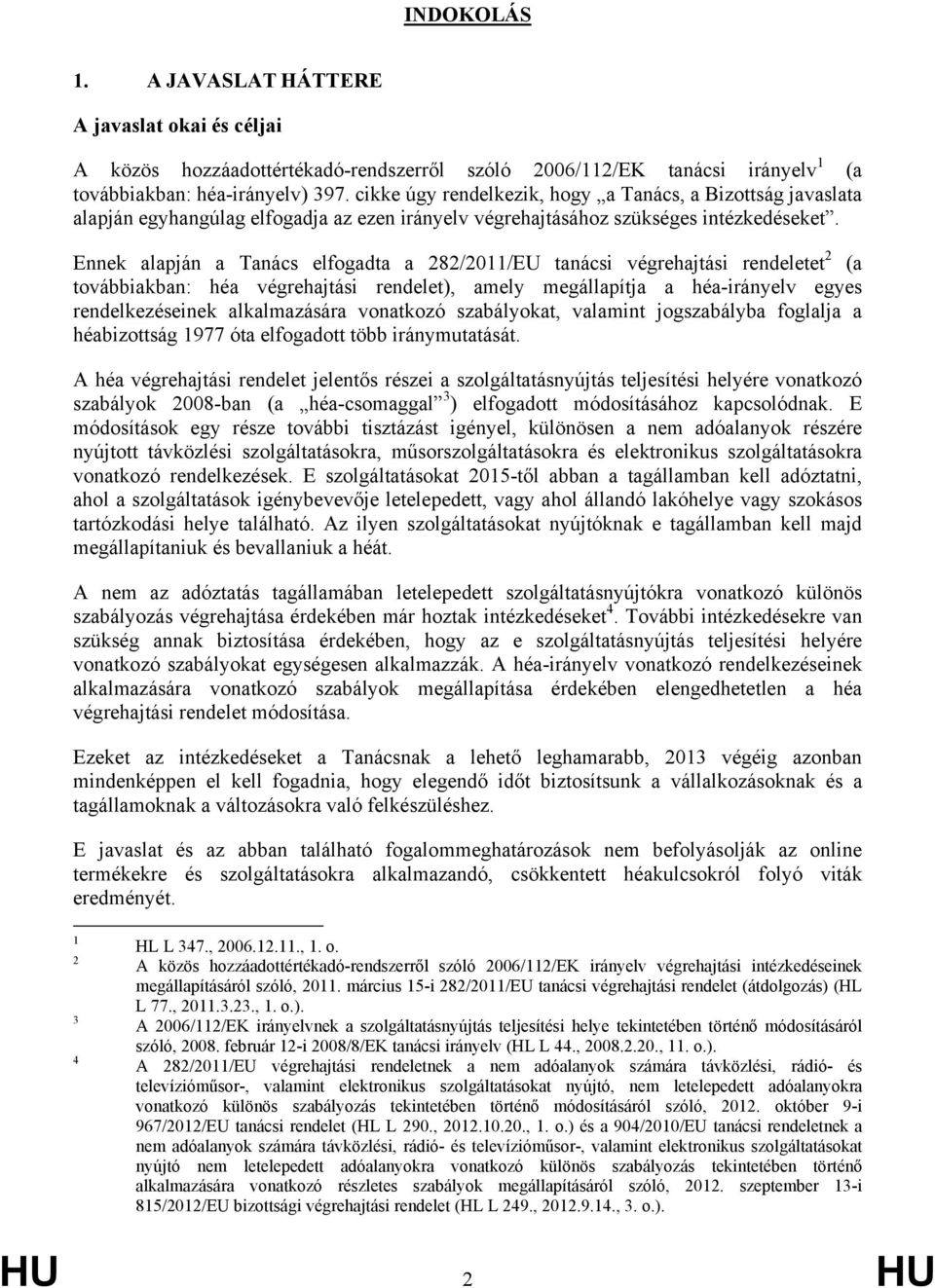 Ennek alapján a Tanács elfogadta a 282/2011/EU tanácsi végrehajtási rendeletet 2 (a továbbiakban: héa végrehajtási rendelet), amely megállapítja a héa-irányelv egyes rendelkezéseinek alkalmazására