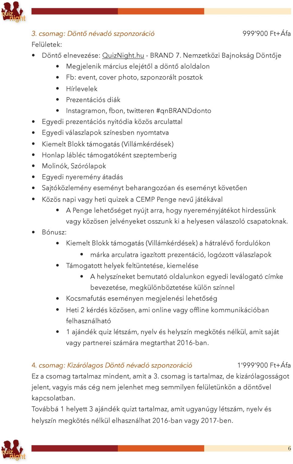 prezentációs nyitódia közös arculattal Egyedi válaszlapok színesben nyomtatva Kiemelt Blokk támogatás (Villámkérdések) Honlap lábléc támogatóként szeptemberig Molinók, Szórólapok Egyedi nyeremény