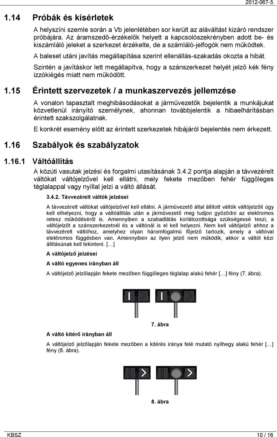 A baleset utáni javítás megállapítása szerint ellenállás-szakadás okozta a hibát. Szintén a javításkor lett megállapítva, hogy a szánszerkezet helyét jelző kék fény izzókiégés miatt nem működött. 1.