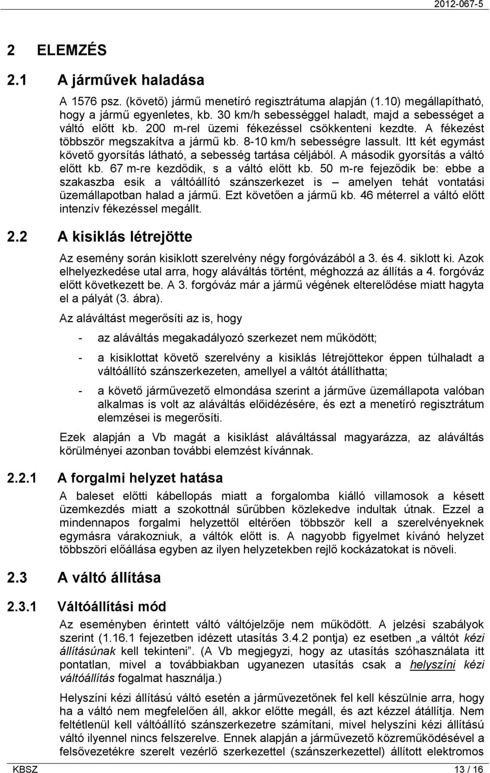 Itt két egymást követő gyorsítás látható, a sebesség tartása céljából. A második gyorsítás a váltó előtt kb. 67 m-re kezdődik, s a váltó előtt kb.