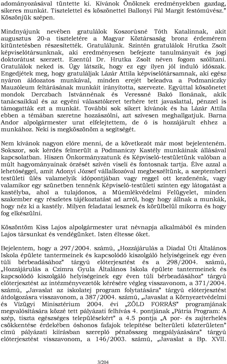 Szintén gratulálok Hrutka Zsolt képviselőtársunknak, aki eredményesen befejezte tanulmányait és jogi doktorátust szerzett. Ezentúl Dr. Hrutka Zsolt néven fogom szólítani. Gratulálok neked is.