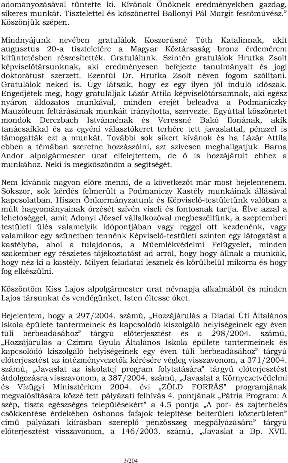 Szintén gratulálok Hrutka Zsolt képviselőtársunknak, aki eredményesen befejezte tanulmányait és jogi doktorátust szerzett. Ezentúl Dr. Hrutka Zsolt néven fogom szólítani. Gratulálok neked is.