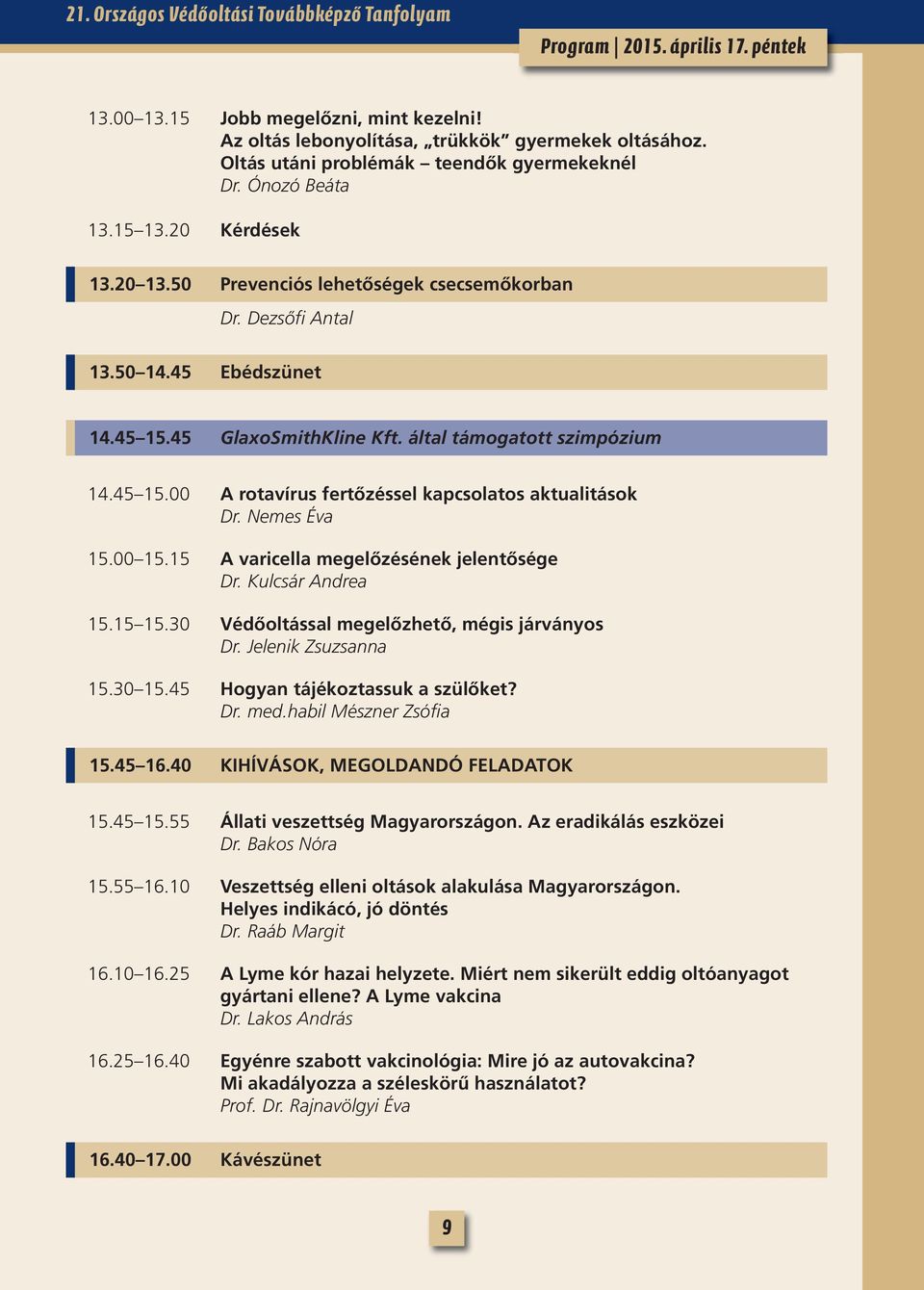 45 GlaxoSmithKline Kft. által támogatott szimpózium 14.45 15.00 A rotavírus fertőzéssel kapcsolatos aktualitások Dr. Nemes Éva 15.00 15.15 A varicella megelőzésének jelentősége Dr. Kulcsár Andrea 15.