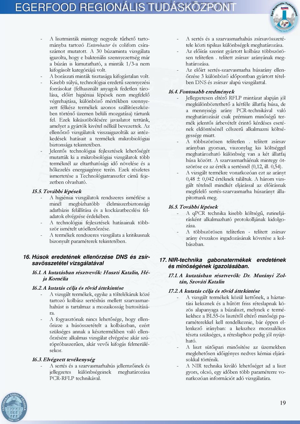 - Kisebb súlyú, technológiai eredetű szennyezési forrásokat (felhasznált anyagok fedetlen tárolása, előírt higiéniai lépések nem megfelelő végrehajtása, különböző mértékben szennyezett félkész