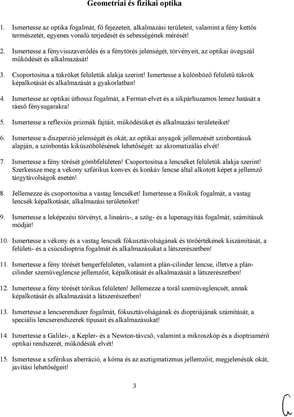 Ismertesse a különböző felületű tükrök képalkotását és alkalmazását a gyakorlatban! 4. Ismertesse az optikai úthossz fogalmát, a Fermat-elvet és a síkpárhuzamos lemez hatását a ráeső fénysugarakra! 5.