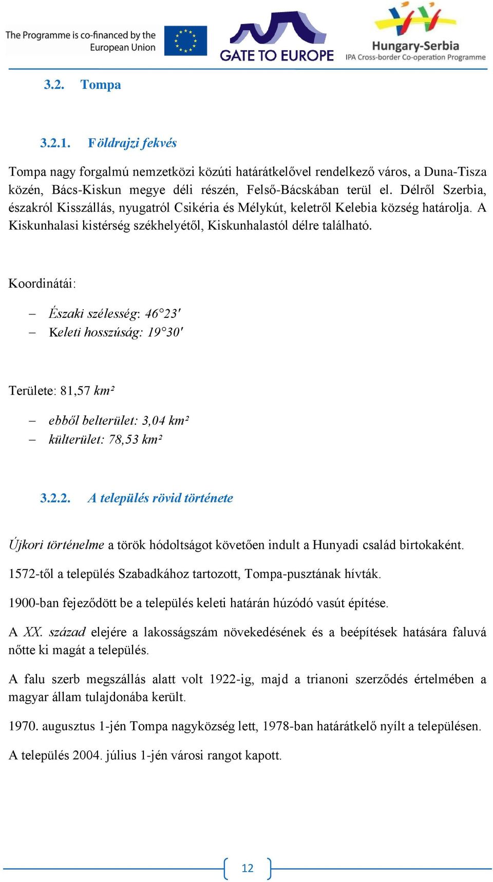 Koordinátái: Északi szélesség: 46 23' Keleti hosszúság: 19 30' Területe: 81,57 km² ebből belterület: 3,04 km² külterület: 78,53 km² 3.2.2. A település rövid története Újkori történelme a török hódoltságot követően indult a Hunyadi család birtokaként.