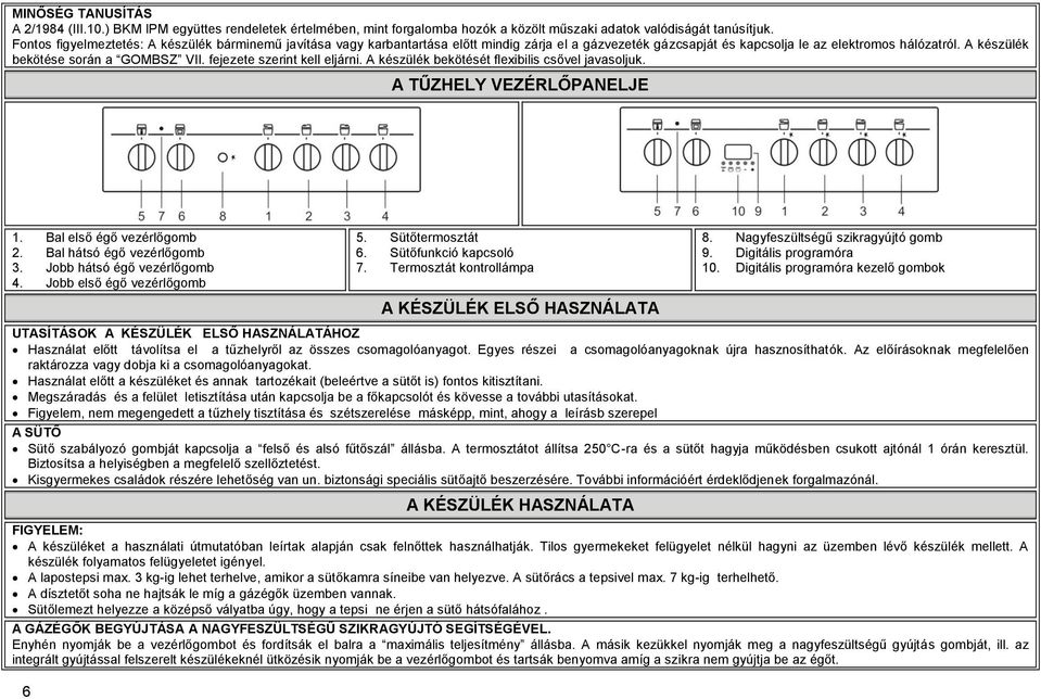 fejezete szerint kell eljárni. A készülék bekötését flexibilis csővel javasoljuk. A TŰZHELY VEZÉRLŐPANELJE 1. Bal első égő vezérlőgomb 2. Bal hátsó égő vezérlőgomb 3. Jobb hátsó égő vezérlőgomb 4.