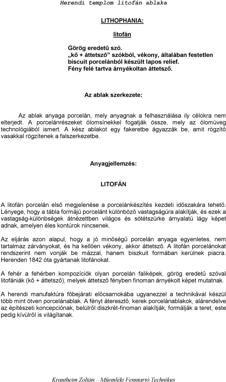 A kész ablakot egy fakeretbe ágyazzák be, amit rögzítő vasakkal rögzítenek a falszerkezetbe. Anyagjellemzés: LITOFÁN A litofán porcelán első megjelenése a porcelánkészítés kezdeti időszakára tehető.